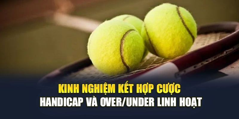Kinh nghiệm kết hợp cược handicap và over/under linh hoạt